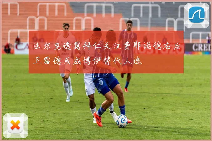 法尔克透露拜仁关注费耶诺德右后卫雷德或成博伊替代人选
