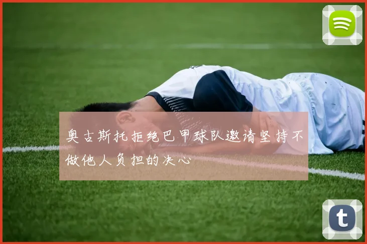 奥古斯托拒绝巴甲球队邀请坚持不做他人负担的决心