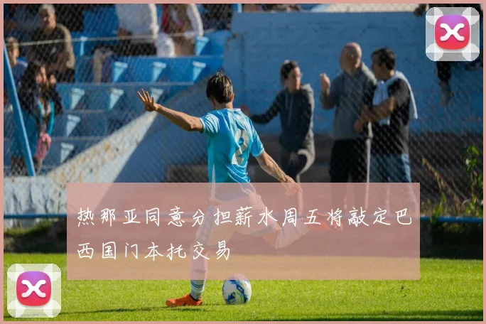 热那亚同意分担薪水周五将敲定巴西国门本托交易
