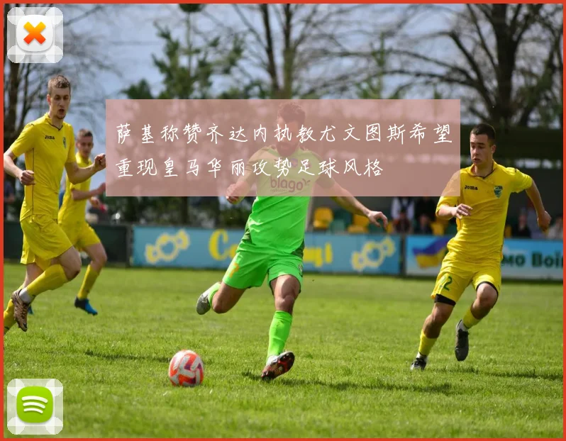 萨基称赞齐达内执教尤文图斯希望重现皇马华丽攻势足球风格