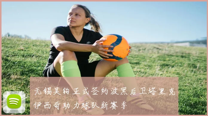 无锡吴钩正式签约波黑后卫塔里克伊西奇助力球队新赛季