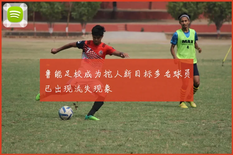 鲁能足校成为挖人新目标多名球员已出现流失现象