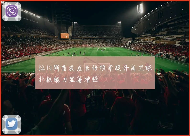 拉门斯首发后长传频率提升高空球扑救能力显著增强
