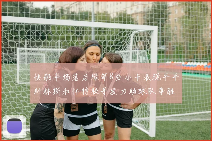 快船半场落后绿军8分小卡表现平平科林斯和怀特联手发力助球队争胜