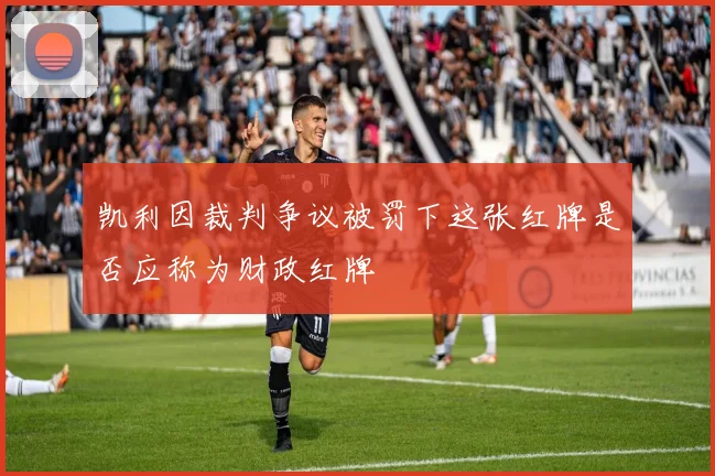 凯利因裁判争议被罚下这张红牌是否应称为财政红牌