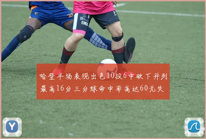 哈登半场表现出色10投6中砍下并列最高16分三分球命中率高达60无失误