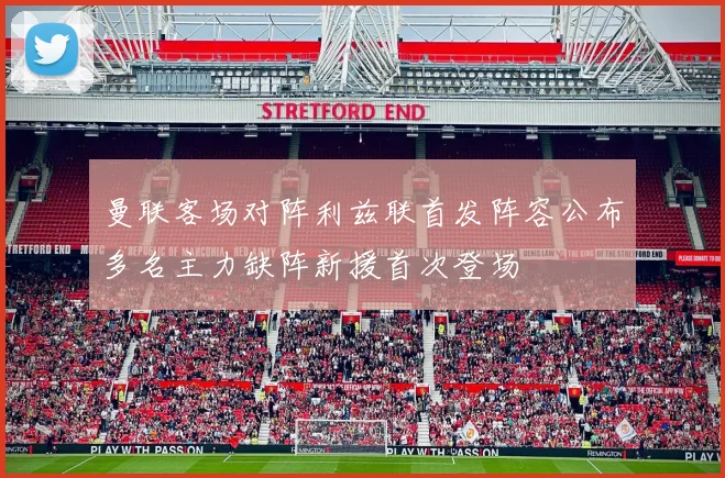 曼联客场对阵利兹联首发阵容公布多名主力缺阵新援首次登场