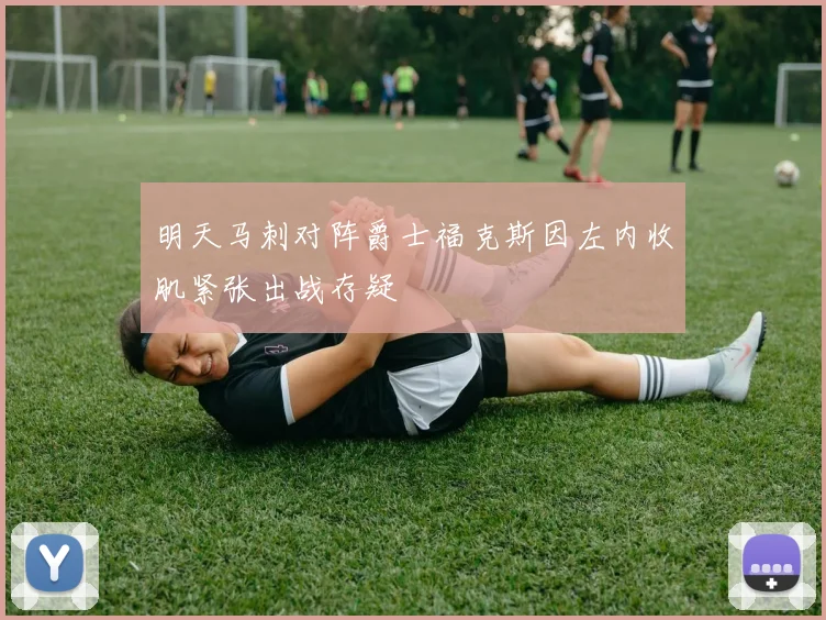 明天马刺对阵爵士福克斯因左内收肌紧张出战存疑