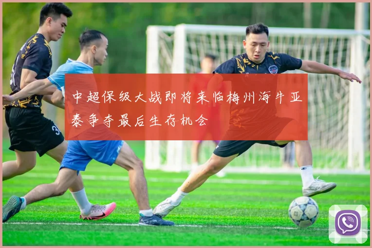 中超保级大战即将来临梅州海牛亚泰争夺最后生存机会