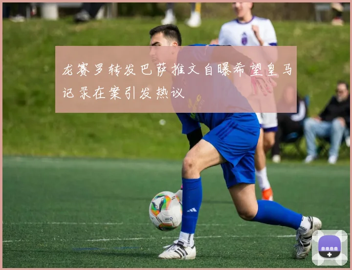 龙赛罗转发巴萨推文自曝希望皇马记录在案引发热议