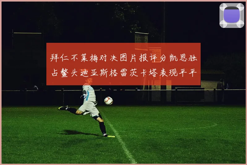 拜仁不莱梅对决图片报评分凯恩独占鳌头迪亚斯格雷茨卡塔表现平平