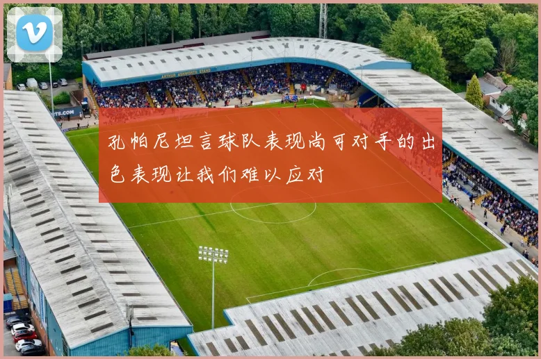 孔帕尼坦言球队表现尚可对手的出色表现让我们难以应对