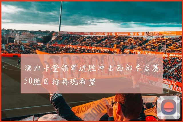 满血卡登领军连胜冲击西部季后赛50胜目标再现希望